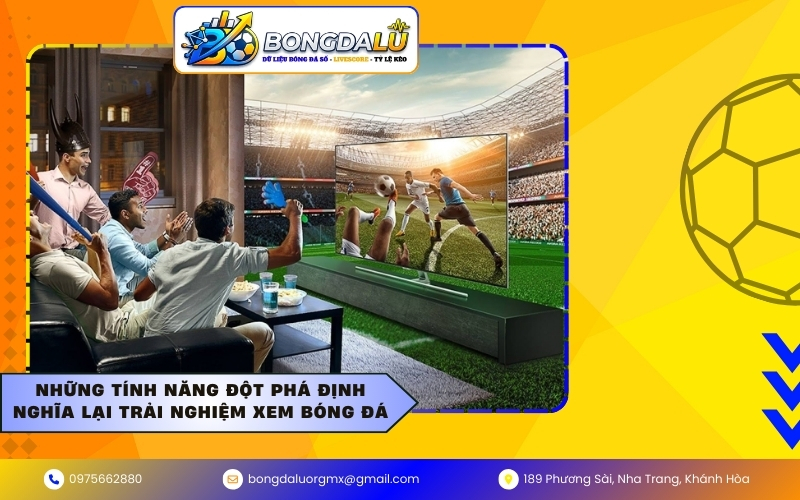 Những tính năng đột phá định nghĩa lại trải nghiệm xem bóng đá